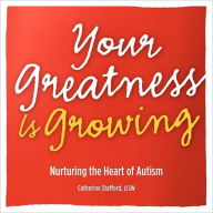 Title: Your Greatness is Growing- Nurturing the Heart of Autism, Author: Catherine Stafford