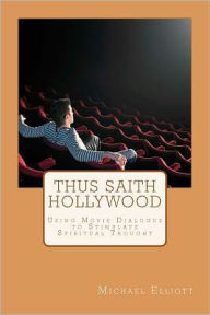 Title: Thus Saith Hollywood: Using Movie Dialogue to Stimulate Spiritual Thought, Author: Michael Elliott