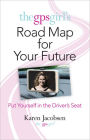 The GPS Girl's Road Map for Your Future: Put Yourself in the Driver's Seat