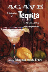 Agave, A Celebration Of Tequila In Story, Song, Poetry, Essay, And Graphic Art