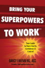 Bring Your Superpowers to Work: Your Guide to More Clarity, Confidence & Control