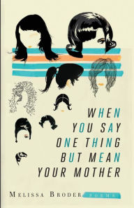 Title: When You Say One Thing but Mean Your Mother, Author: Melissa Broder
