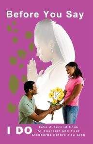 Title: Before You Say I Do: Take A Second Look At Yourself And Your Standards Before You Sign!, Author: Gilbert James