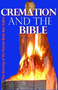 Title: Cremation and the Bible: Burning the Human Body Into Ashes, Author: Gilbert James