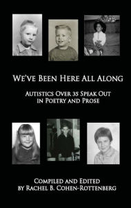 Title: We've Been Here All Along: Autistics Over 35 Speak Out in Poetry and Prose, Author: Rachel Inc. Cohen-Rottenberg