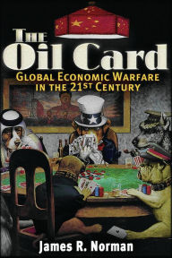 Title: The Oil Card: Global Economic Warfare in the 21st Century, Author: James R. Norman