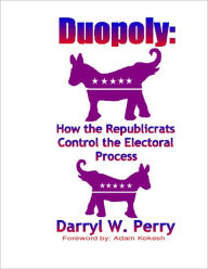 Title: Duopoly: How the Republicrats Control the Electoral Process, Author: Darryl W Perry