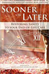 Title: Sooner or Later: Restoring Sanity to Your End of Life Care, Author: Damiano de Sano Iocovozzi