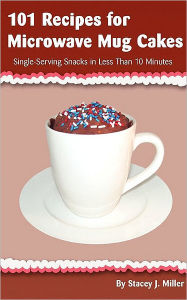 Title: 101 Recipes For Microwave Mug Cakes: Single-Serving Snacks in Less Than 10 Minutes, Author: Stacey J Miller