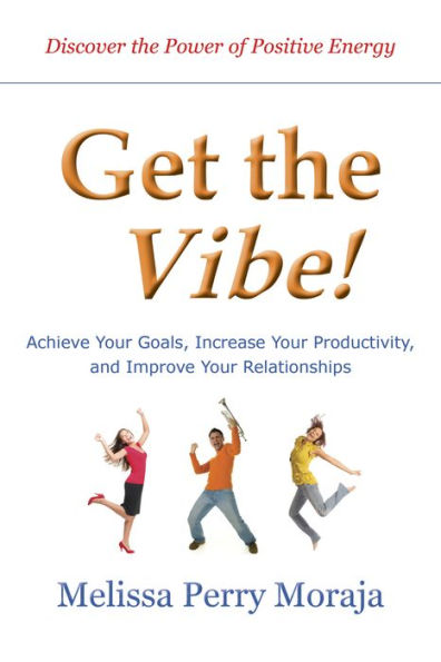 Get the Vibe: Achieve Your Goals, Increase Your Productitivity and Improve Your Relationships