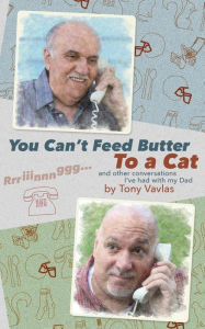 Title: You Can't Feed Butter to a Cat: and other conversations I've had with my Dad, Author: Tony Vavlas