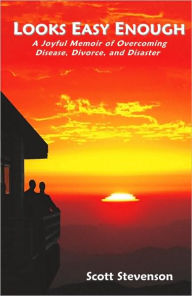 Title: Looks Easy Enough: A Joyful Memoir of Overcoming Disease, Divorce, and Disaster, Author: Scott Stevenson