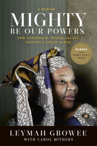 Title: Mighty Be Our Powers: How Sisterhood, Prayer, and Sex Changed a Nation at War, Author: Leymah Gbowee