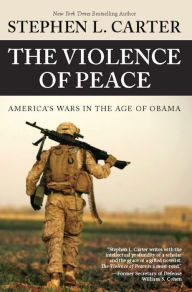 Title: The Violence of Peace: America's Wars in the Age of Obama, Author: Stephen L. Carter