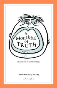Title: A Mouthful of Truth: The Real Deal on Food and Eating, Author: Albert Eiler