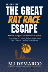 Title: UNSCRIPTED - The Great Rat Race Escape: From Wage Slavery to Wealth: How to Start a Purpose Driven Business and Win Financial Freedom for a Lifetime, Author: M. J. Demarco