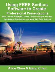 Title: Using Free Scribus Software to Create Professional Presentations: Book Covers, Magazine Covers, Graphic Designs, Posters, Newsletters, Renderings, and, Author: Alice Chen