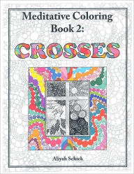 Title: Crosses: Meditative Coloring Book 2: Adult Coloring for relaxation, stress reduction, meditation, spiritual connection, prayer, centering, healing, and coming into your deep true self; for ages 9 to 109., Author: Aliyah Schick
