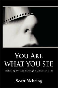 Title: You Are What You See: Watching Movies Through a Christian Lens, Author: Scott E Nehring
