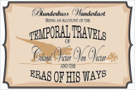 Title: Blunderbuss Wanderlust: Being an Account of the Temporal Travels of Colonel Victor Von Vector and the Eras of His Ways, Author: David Shapiro