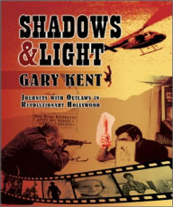 Title: Shadows & Light: Journeys With Outlaws in Revolutionary Hollywood, Author: Gary Kent