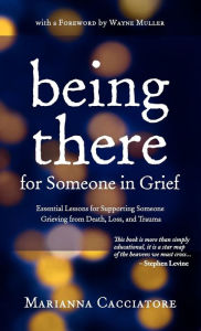 Being There For Someone In Grief - Essential Lessons For Supporting Someone Grieving From Death, Loss And Trauma