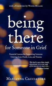 Title: Being There for Someone in Grief - Essential Lessons for Supporting Someone Grieving from Death, Loss and Trauma, Author: Marianna Cacciatore