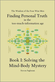 Title: Finding Personal Truth (in the too-much-information age) Book I: Solving the Mind Body Mystery, Author: Steven Paglierani