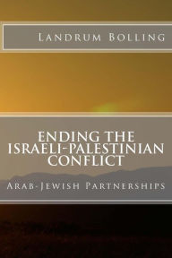Title: Ending the Israeli-Palestinian Conflict: Arab-Jewish Partnerships, Author: Landrum Bolling
