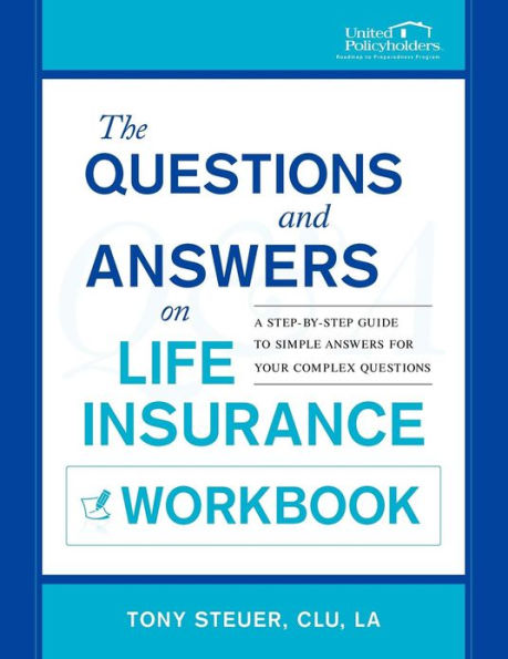 The Questions and Answers on Life Insurance Workbook: A Step-By-Step Guide to Simple Answers for Your Complex Questions