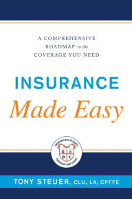 Title: Insurance Made Easy: A Comprehensive Roadmap to the Coverage You Need, Author: Tony Steuer