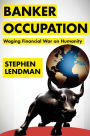 Banker Occupation: Waging Financial War on Humanity