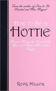 How to Be a Hottie: Become Uniquely, Irresistibly You and Attract Men Like Crazy!
