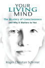 Your Living Mind: The Mystery of Consciousness and Why It Matters to You