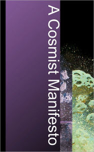 Title: A Cosmist Manifesto: Practical Philosophy for the Posthuman Age, Author: Ben Goertzel