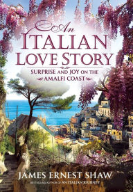 Title: An Italian Love Story: Surprise and Joy on the Amalfi Coast, Author: James Ernest Shaw