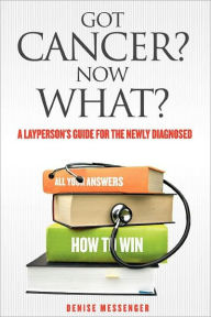 Title: Got Cancer? Now What? A Layperson's Guide for the Newly Diagnosed, Author: Denise Messenger