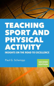 Title: Teaching Sport and Physical Activity: Insights on the Road to Excellence, Author: Paul G. Schempp