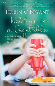 Ketchup Is a Vegetable: And Other Lies Moms Tell Themselves
