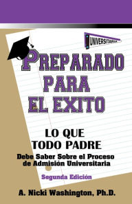 Title: Preparado Para El Éxito: Lo Que Todo Padre Debe Saber: Sobre El Proceso De Admisión Universitaria, Segunda Edición, Author: Ph.D.