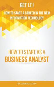 Title: Get I.T.! How to Start a Career in the New Information Technology: How to Start as a Business Analyst, Author: Zorina Alliata
