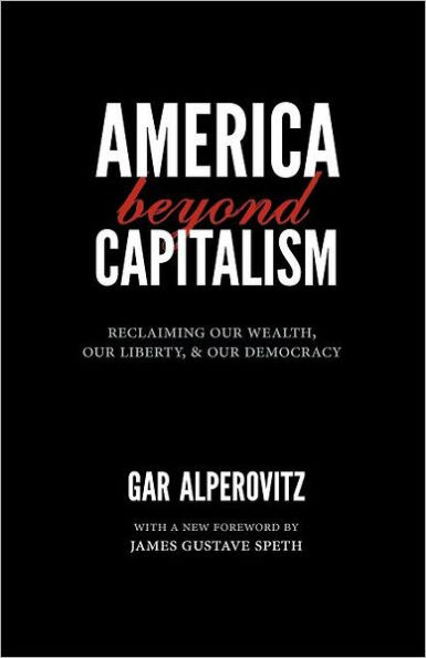 America Beyond Capitalism: Reclaiming Our Wealth, Our Liberty, and Our Democracy