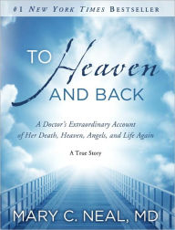 Title: To Heaven and Back: A Doctor's Extraordinary Account of Her Death, Heaven, Angels, and Life Again: A True Story, Author: Mary C. Neal M.D.