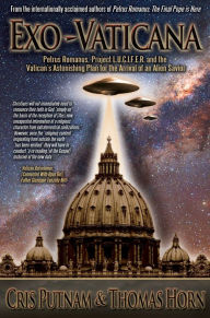 Title: Exo-Vaticana: Petrus Romanus, Project LUCIFER, and the Vatican's Astonishing Exo-theological Plan for the Arrival of an Alien Savior, Author: Cris Putnam