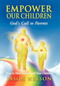 Empower Our Children: How to Heal Yourself and Your Children: God's Call to Parents: God's Call to Parents