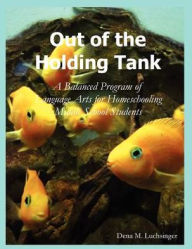 Title: Out of the Holding Tank: A Balanced Program of Language Arts for Homeschooling Middle School Students, Author: Dena M. Luchsinger
