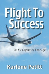 Title: Flight To Success, Be the Captain of Your Life, Author: Karlene Petitt