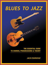 Title: Blues to Jazz: The Essential Guide to Chords, Progression & Theory, Author: Jack Eskridge