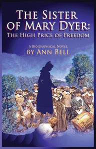 Title: The Sister of Mary Dyer: The High Price of Freedom, Author: Ann Bell