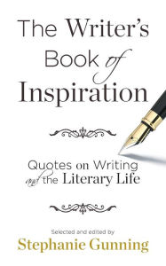 Title: The Writer's Book of Inspiration: Quotes on Writing and the Literary Life, Author: Stephanie Gunning